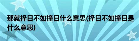 擇日不如撞日意思|择日不如撞日